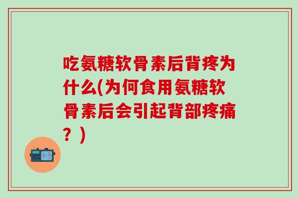 吃氨糖软骨素后背疼为什么(为何食用氨糖软骨素后会引起背部疼痛?)-第1张图片-氨糖科普网 吃氨糖软骨素后背疼为什么(为何食用氨糖软骨素后会引起背部疼痛?)-第1张图片-氨糖科普网