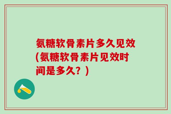 氨糖软骨素片多久见效(氨糖软骨素片见效时间是多久?)-第1张图片-氨糖科普网 氨糖软骨素片多久见效(氨糖软骨素片见效时间是多久?)-第1张图片-氨糖科普网