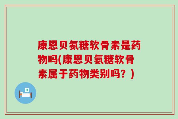 康恩贝氨糖软骨素是药物吗(康恩贝氨糖软骨素属于药物类别吗?)-第1张图片-氨糖科普网 康恩贝氨糖软骨素是药物吗(康恩贝氨糖软骨素属于药物类别吗?)-第1张图片-氨糖科普网