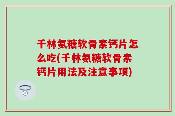 千林氨糖软骨素钙片怎么吃(千林氨糖软骨素钙片用法及注意事项)-第1张图片-氨糖科普网 千林氨糖软骨素钙片怎么吃(千林氨糖软骨素钙片用法及注意事项)-第1张图片-氨糖科普网