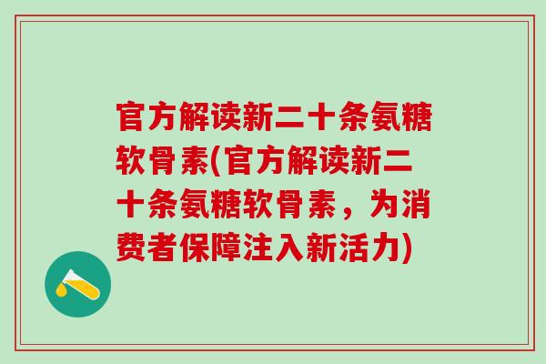 官方解读新二十条氨糖软骨素(官方解读新二十条氨糖软骨素,为消费者保障注入新活力)-第1张图片-氨糖科普网 官方解读新二十条氨糖软骨素(官方解读新二十条氨糖软骨素,为消费者保障注入新活力)-第1张图片-氨糖科普网