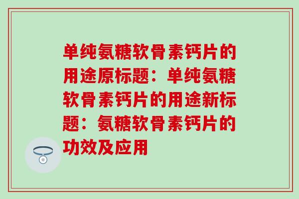 单纯氨糖软骨素钙片的用途原标题：单纯氨糖软骨素钙片的用途新标题：氨糖软骨素钙片的功效及应用-第1张图片-氨糖科普网
