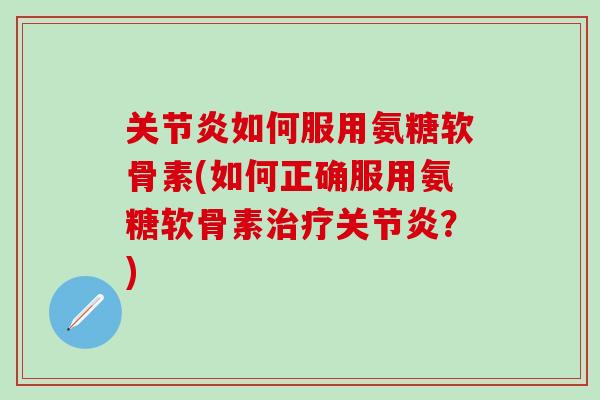 关节炎如何服用氨糖软骨素(如何正确服用氨糖软骨素治疗关节炎?)-第1张图片-氨糖科普网 关节炎如何服用氨糖软骨素(如何正确服用氨糖软骨素治疗关节炎?)-第1张图片-氨糖科普网