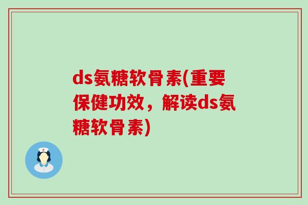 ds氨糖软骨素(重要保健功效,解读ds氨糖软骨素)-第1张图片-氨糖科普网 ds氨糖软骨素(重要保健功效,解读ds氨糖软骨素)-第1张图片-氨糖科普网