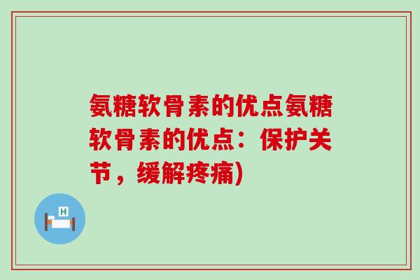氨糖软骨素的优点氨糖软骨素的优点：保护关节，缓解疼痛)-第1张图片-氨糖科普网