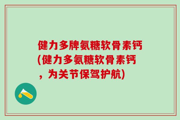 健力多牌氨糖软骨素钙(健力多氨糖软骨素钙，为关节保驾护航)-第1张图片-氨糖科普网