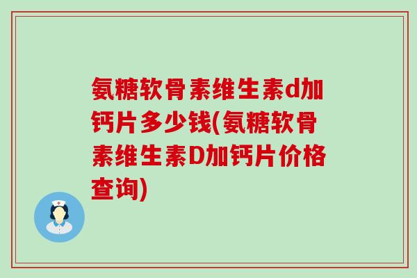 氨糖软骨素维生素d加钙片多少钱(氨糖软骨素维生素D加钙片价格查询)-第1张图片-氨糖科普网