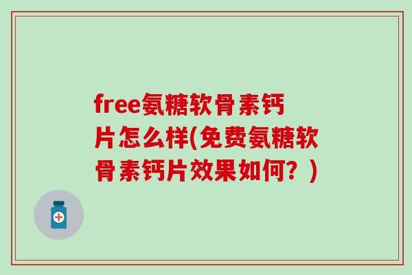 free氨糖软骨素钙片怎么样(免费氨糖软骨素钙片效果如何?)-第1张图片-氨糖科普网 free氨糖软骨素钙片怎么样(免费氨糖软骨素钙片效果如何?)-第1张图片-氨糖科普网
