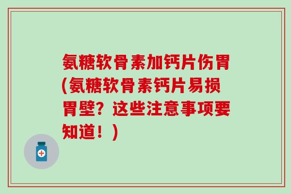 氨糖软骨素加钙片伤胃(氨糖软骨素钙片易损胃壁？这些注意事项要知道！)-第1张图片-氨糖科普网