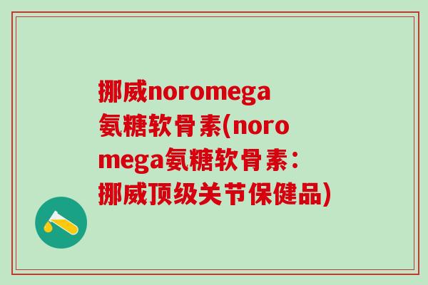 挪威noromega氨糖软骨素(noromega氨糖软骨素:挪威顶级关节保健品)-第1张图片-氨糖科普网 挪威noromega氨糖软骨素(noromega氨糖软骨素:挪威顶级关节保健品)-第1张图片-氨糖科普网