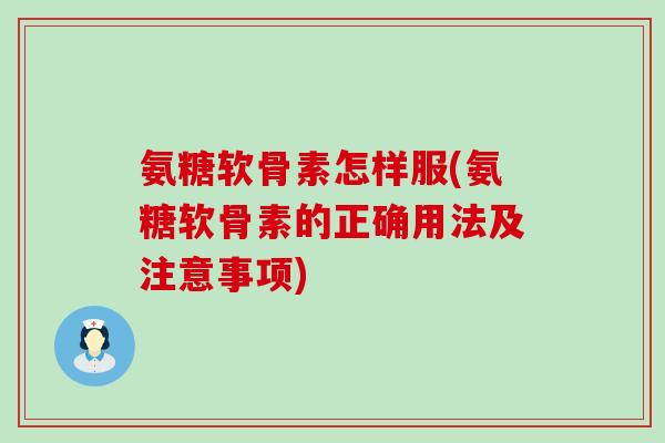 氨糖软骨素怎样服(氨糖软骨素的正确用法及注意事项)-第1张图片-氨糖科普网 氨糖软骨素怎样服(氨糖软骨素的正确用法及注意事项)-第1张图片-氨糖科普网