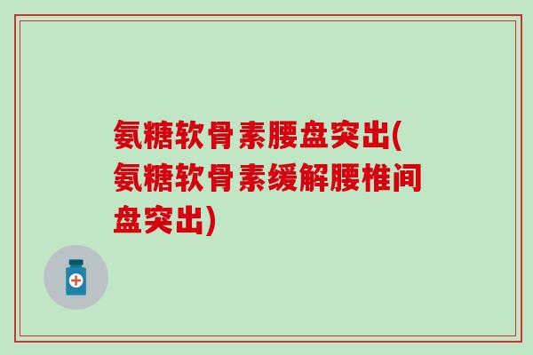 氨糖软骨素腰盘突出(氨糖软骨素缓解腰椎间盘突出)-第1张图片-氨糖科普网