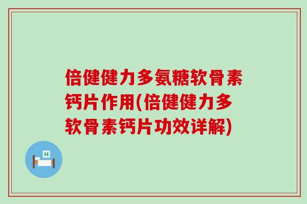 倍健健力多氨糖软骨素钙片作用(倍健健力多软骨素钙片功效详解)-第1张图片-氨糖科普网
