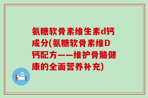 氨糖软骨素维生素d钙成分(氨糖软骨素维D钙配方——维护骨骼健康的全面营养补充)-第1张图片-氨糖科普网 氨糖软骨素维生素d钙成分(氨糖软骨素维D钙配方——维护骨骼健康的全面营养补充)-第1张图片-氨糖科普网