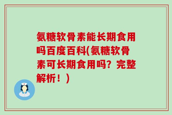 氨糖软骨素能长期食用吗百度百科(氨糖软骨素可长期食用吗?完整解析!)-第1张图片-氨糖科普网 氨糖软骨素能长期食用吗百度百科(氨糖软骨素可长期食用吗?完整解析!)-第1张图片-氨糖科普网
