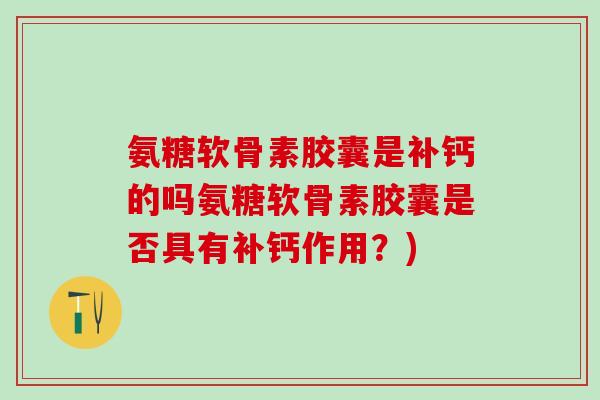 氨糖软骨素胶囊是补钙的吗氨糖软骨素胶囊是否具有补钙作用?)-第1张图片-氨糖科普网 氨糖软骨素胶囊是补钙的吗氨糖软骨素胶囊是否具有补钙作用?)-第1张图片-氨糖科普网