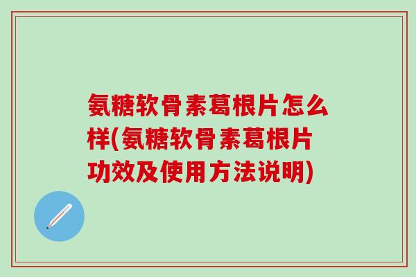 氨糖软骨素葛根片怎么样(氨糖软骨素葛根片功效及使用方法说明)-第1张图片-氨糖科普网 氨糖软骨素葛根片怎么样(氨糖软骨素葛根片功效及使用方法说明)-第1张图片-氨糖科普网