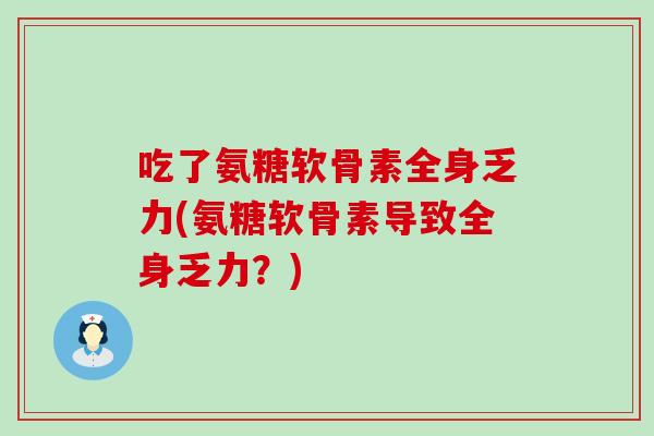 吃了氨糖软骨素全身乏力(氨糖软骨素导致全身乏力?)-第1张图片-氨糖科普网 吃了氨糖软骨素全身乏力(氨糖软骨素导致全身乏力?)-第1张图片-氨糖科普网