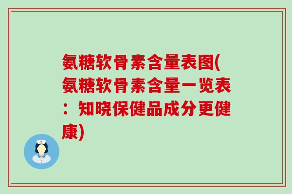 氨糖软骨素含量表图(氨糖软骨素含量一览表:知晓保健品成分更健康)-第1张图片-氨糖科普网 氨糖软骨素含量表图(氨糖软骨素含量一览表:知晓保健品成分更健康)-第1张图片-氨糖科普网