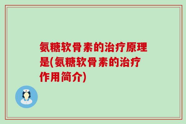氨糖软骨素的治疗原理是(氨糖软骨素的治疗作用简介)-第1张图片-氨糖科普网