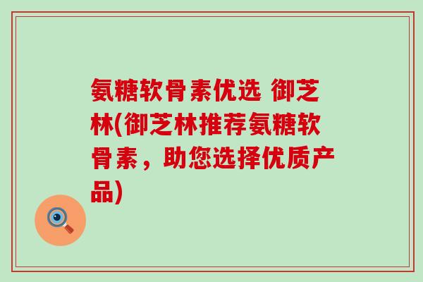 氨糖软骨素优选 御芝林(御芝林推荐氨糖软骨素,助您选择优质产品)-第1张图片-氨糖科普网 氨糖软骨素优选 御芝林(御芝林推荐氨糖软骨素,助您选择优质产品)-第1张图片-氨糖科普网