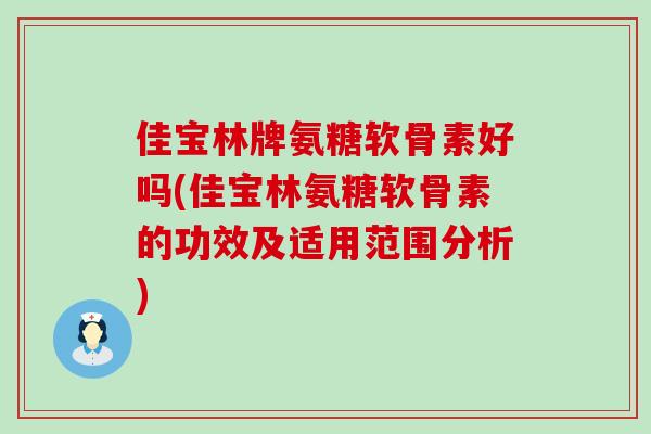 佳宝林牌氨糖软骨素好吗(佳宝林氨糖软骨素的功效及适用范围分析)-第1张图片-氨糖科普网 佳宝林牌氨糖软骨素好吗(佳宝林氨糖软骨素的功效及适用范围分析)-第1张图片-氨糖科普网