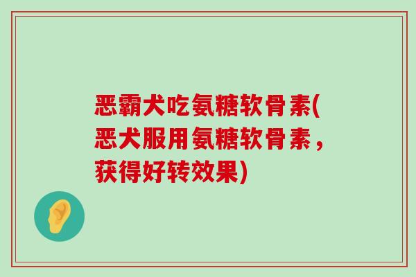 恶霸犬吃氨糖软骨素(恶犬服用氨糖软骨素,获得好转效果)-第1张图片-氨糖科普网 恶霸犬吃氨糖软骨素(恶犬服用氨糖软骨素,获得好转效果)-第1张图片-氨糖科普网