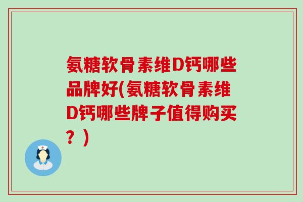 氨糖软骨素维D钙哪些品牌好(氨糖软骨素维D钙哪些牌子值得购买?)-第1张图片-氨糖科普网 氨糖软骨素维D钙哪些品牌好(氨糖软骨素维D钙哪些牌子值得购买?)-第1张图片-氨糖科普网