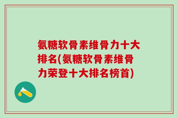 氨糖软骨素维骨力十大排名(氨糖软骨素维骨力荣登十大排名榜首)-第1张图片-氨糖科普网 氨糖软骨素维骨力十大排名(氨糖软骨素维骨力荣登十大排名榜首)-第1张图片-氨糖科普网
