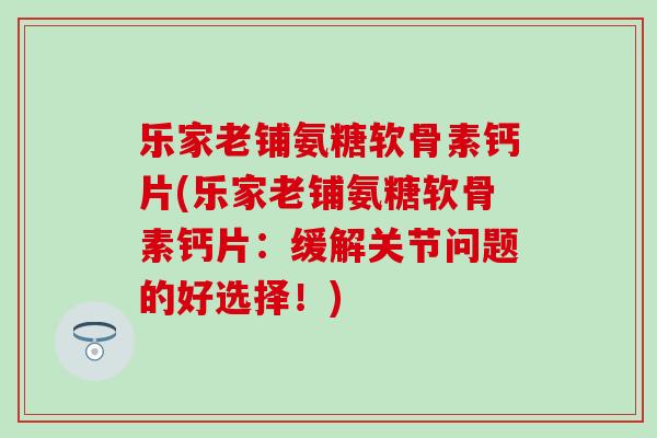 乐家老铺氨糖软骨素钙片(乐家老铺氨糖软骨素钙片:缓解关节问题的好选择!)-第1张图片-氨糖科普网 乐家老铺氨糖软骨素钙片(乐家老铺氨糖软骨素钙片:缓解关节问题的好选择!)-第1张图片-氨糖科普网
