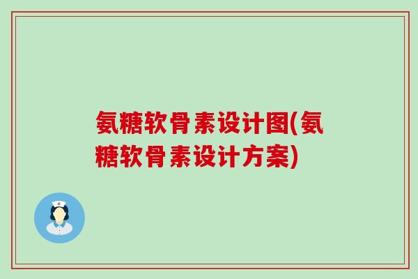 氨糖软骨素设计图(氨糖软骨素设计方案)-第1张图片-氨糖科普网 氨糖软骨素设计图(氨糖软骨素设计方案)-第1张图片-氨糖科普网