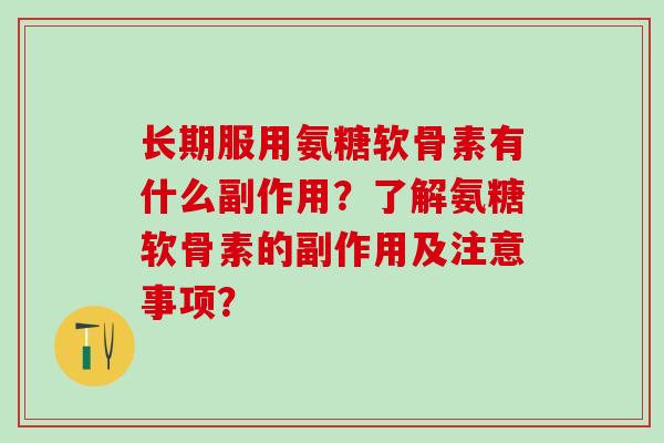 长期服用氨糖软骨素有什么副作用?了解氨糖软骨素的副作用及注意事项?-第1张图片-氨糖科普网 长期服用氨糖软骨素有什么副作用?了解氨糖软骨素的副作用及注意事项?-第1张图片-氨糖科普网