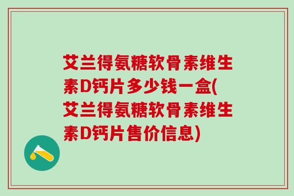 艾兰得氨糖软骨素维生素D钙片多少钱一盒(艾兰得氨糖软骨素维生素D钙片售价信息)-第1张图片-氨糖科普网 艾兰得氨糖软骨素维生素D钙片多少钱一盒(艾兰得氨糖软骨素维生素D钙片售价信息)-第1张图片-氨糖科普网