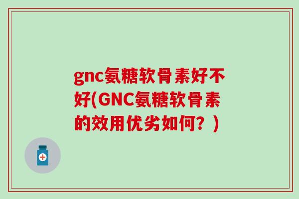 gnc氨糖软骨素好不好(GNC氨糖软骨素的效用优劣如何?)-第1张图片-氨糖科普网 gnc氨糖软骨素好不好(GNC氨糖软骨素的效用优劣如何?)-第1张图片-氨糖科普网