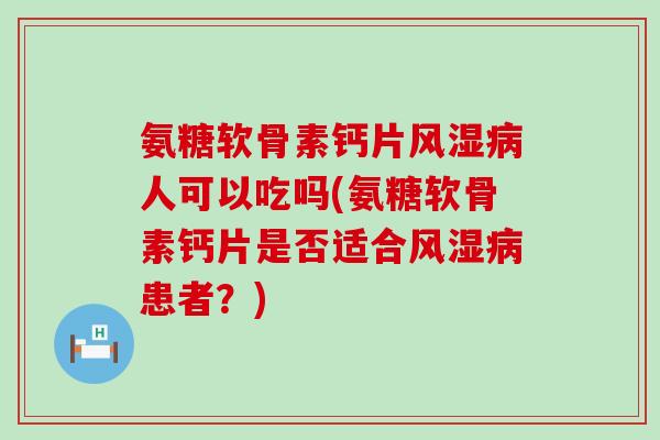 氨糖软骨素钙片风湿病人可以吃吗(氨糖软骨素钙片是否适合风湿病患者?)-第1张图片-氨糖科普网 氨糖软骨素钙片风湿病人可以吃吗(氨糖软骨素钙片是否适合风湿病患者?)-第1张图片-氨糖科普网