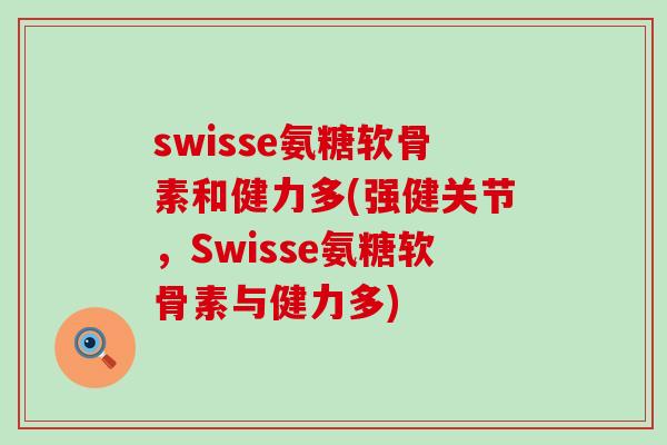 swisse氨糖软骨素和健力多(强健关节,Swisse氨糖软骨素与健力多)-第1张图片-氨糖科普网 swisse氨糖软骨素和健力多(强健关节,Swisse氨糖软骨素与健力多)-第1张图片-氨糖科普网