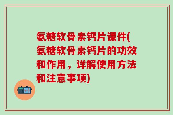 氨糖软骨素钙片课件(氨糖软骨素钙片的功效和作用,详解使用方法和注意事项)-第1张图片-氨糖科普网 氨糖软骨素钙片课件(氨糖软骨素钙片的功效和作用,详解使用方法和注意事项)-第1张图片-氨糖科普网
