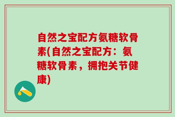 自然之宝配方氨糖软骨素(自然之宝配方：氨糖软骨素，拥抱关节健康)-第1张图片-氨糖科普网
