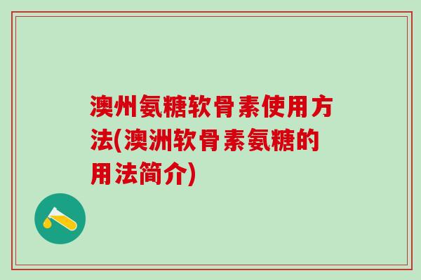 澳州氨糖软骨素使用方法(澳洲软骨素氨糖的用法简介)-第1张图片-氨糖科普网 澳州氨糖软骨素使用方法(澳洲软骨素氨糖的用法简介)-第1张图片-氨糖科普网
