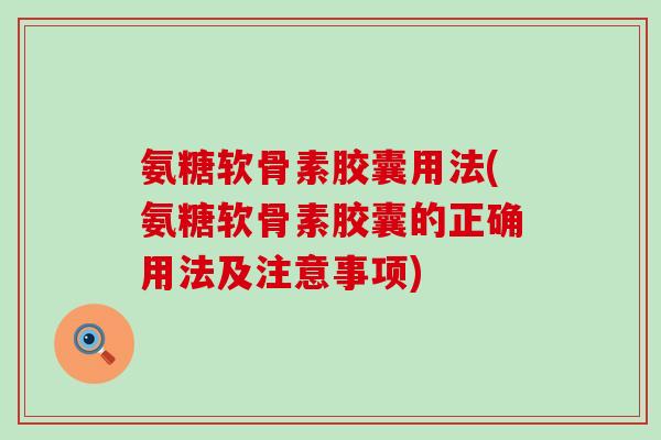 氨糖软骨素胶囊用法(氨糖软骨素胶囊的正确用法及注意事项)-第1张图片-氨糖科普网 氨糖软骨素胶囊用法(氨糖软骨素胶囊的正确用法及注意事项)-第1张图片-氨糖科普网