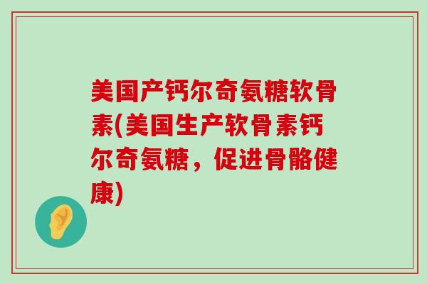 美国产钙尔奇氨糖软骨素(美国生产软骨素钙尔奇氨糖，促进骨骼健康)-第1张图片-氨糖科普网