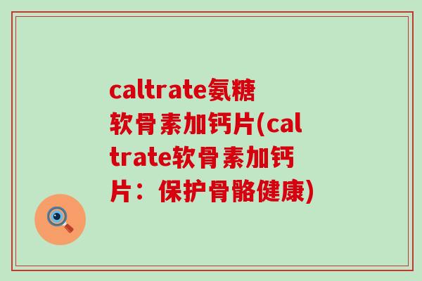caltrate氨糖软骨素加钙片(caltrate软骨素加钙片:保护骨骼健康)-第1张图片-氨糖科普网 caltrate氨糖软骨素加钙片(caltrate软骨素加钙片:保护骨骼健康)-第1张图片-氨糖科普网