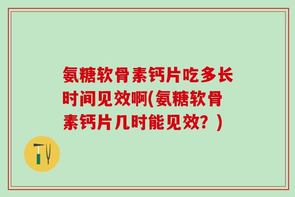氨糖软骨素钙片吃多长时间见效啊(氨糖软骨素钙片几时能见效？)-第1张图片-氨糖科普网