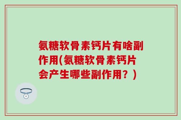 氨糖软骨素钙片有啥副作用(氨糖软骨素钙片会产生哪些副作用?)-第1张图片-氨糖科普网 氨糖软骨素钙片有啥副作用(氨糖软骨素钙片会产生哪些副作用?)-第1张图片-氨糖科普网