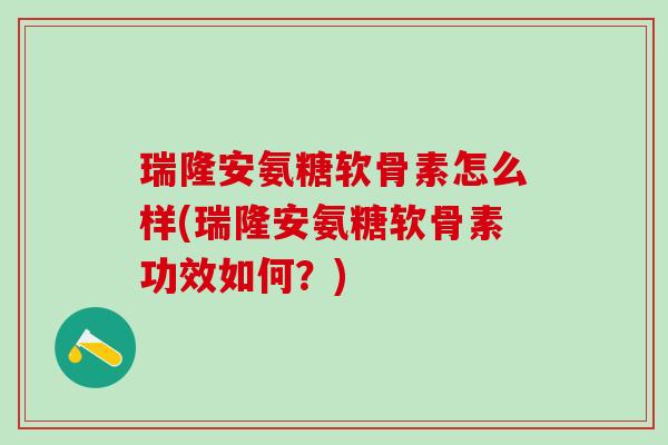 瑞隆安氨糖软骨素怎么样(瑞隆安氨糖软骨素功效如何?)-第1张图片-氨糖科普网 瑞隆安氨糖软骨素怎么样(瑞隆安氨糖软骨素功效如何?)-第1张图片-氨糖科普网