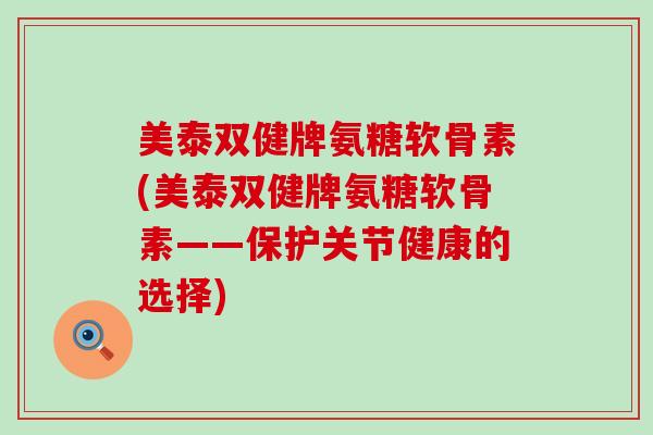 美泰双健牌氨糖软骨素(美泰双健牌氨糖软骨素——保护关节健康的选择)-第1张图片-氨糖科普网 美泰双健牌氨糖软骨素(美泰双健牌氨糖软骨素——保护关节健康的选择)-第1张图片-氨糖科普网