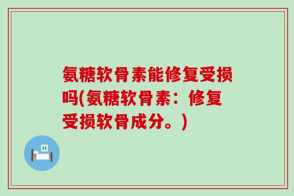 氨糖软骨素能修复受损吗(氨糖软骨素：修复受损软骨成分。)-第1张图片-氨糖科普网