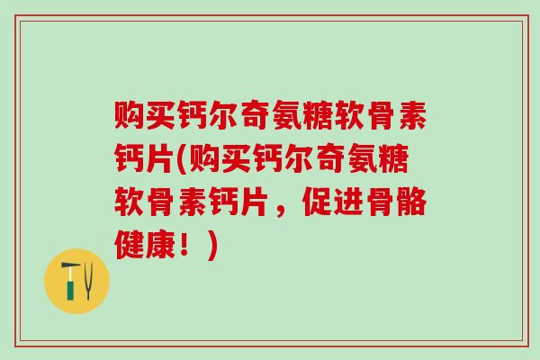 购买钙尔奇氨糖软骨素钙片(购买钙尔奇氨糖软骨素钙片,促进骨骼健康!)-第1张图片-氨糖科普网 购买钙尔奇氨糖软骨素钙片(购买钙尔奇氨糖软骨素钙片,促进骨骼健康!)-第1张图片-氨糖科普网