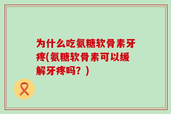 为什么吃氨糖软骨素牙疼(氨糖软骨素可以缓解牙疼吗？)-第1张图片-氨糖科普网