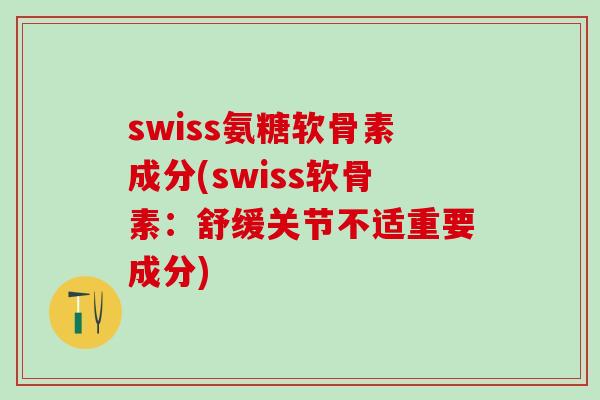 swiss氨糖软骨素成分(swiss软骨素:舒缓关节不适重要成分)-第1张图片-氨糖科普网 swiss氨糖软骨素成分(swiss软骨素:舒缓关节不适重要成分)-第1张图片-氨糖科普网